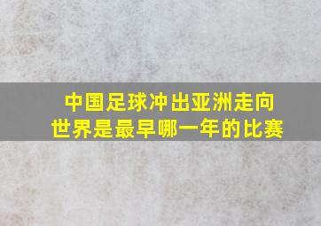 中国足球冲出亚洲走向世界是最早哪一年的比赛