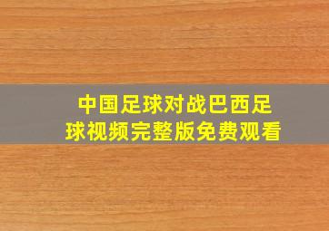 中国足球对战巴西足球视频完整版免费观看