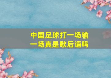 中国足球打一场输一场真是歇后语吗