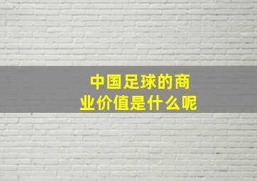 中国足球的商业价值是什么呢