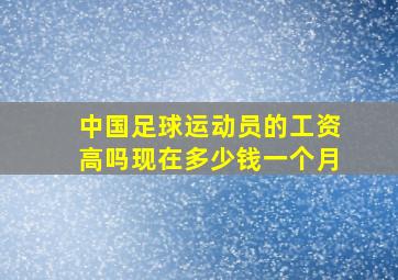 中国足球运动员的工资高吗现在多少钱一个月