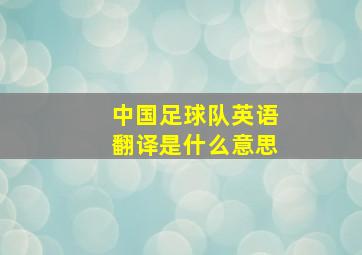 中国足球队英语翻译是什么意思