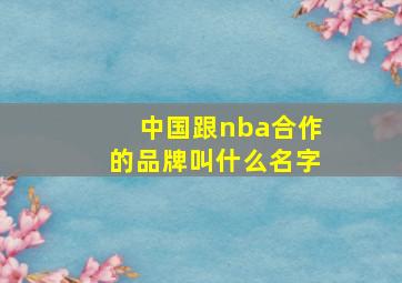 中国跟nba合作的品牌叫什么名字