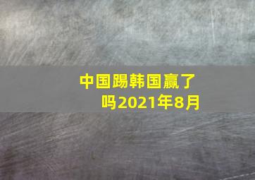 中国踢韩国赢了吗2021年8月