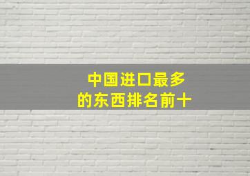 中国进口最多的东西排名前十