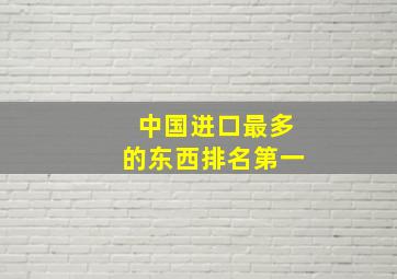 中国进口最多的东西排名第一