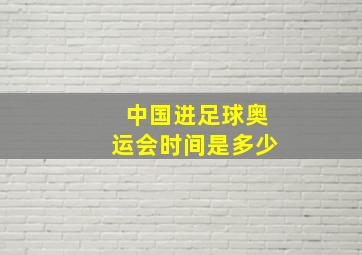 中国进足球奥运会时间是多少