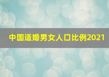 中国适婚男女人口比例2021