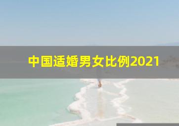 中国适婚男女比例2021