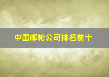 中国邮轮公司排名前十