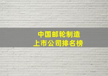 中国邮轮制造上市公司排名榜