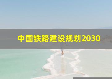 中国铁路建设规划2030