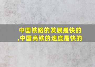 中国铁路的发展是快的,中国高铁的速度是快的