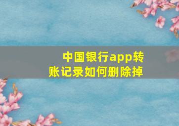 中国银行app转账记录如何删除掉