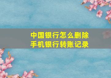 中国银行怎么删除手机银行转账记录