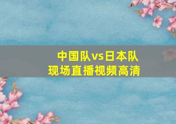 中国队vs日本队现场直播视频高清