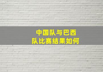 中国队与巴西队比赛结果如何