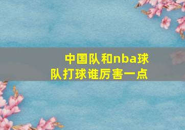 中国队和nba球队打球谁厉害一点