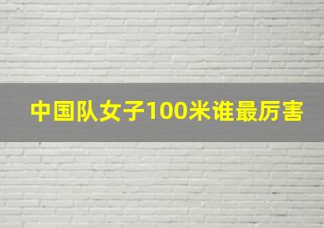 中国队女子100米谁最厉害