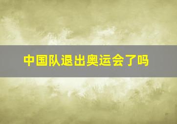 中国队退出奥运会了吗