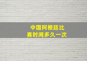 中国阿根廷比赛时间多久一次