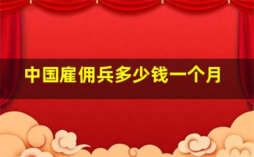 中国雇佣兵多少钱一个月