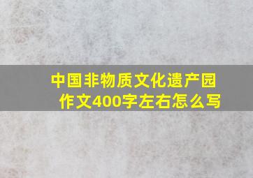 中国非物质文化遗产园作文400字左右怎么写