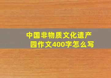 中国非物质文化遗产园作文400字怎么写