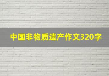 中国非物质遗产作文320字