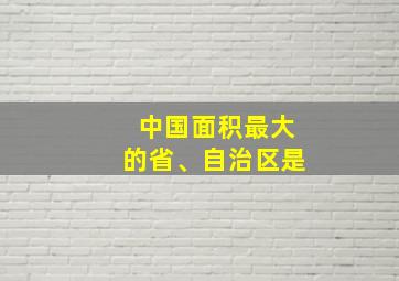 中国面积最大的省、自治区是