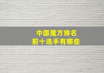 中国魔方排名前十选手有哪些