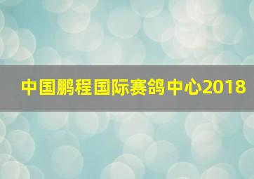 中国鹏程国际赛鸽中心2018