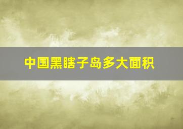 中国黑瞎子岛多大面积