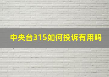 中央台315如何投诉有用吗