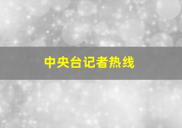 中央台记者热线