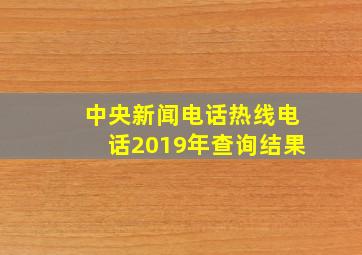 中央新闻电话热线电话2019年查询结果