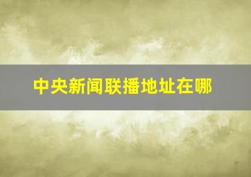 中央新闻联播地址在哪