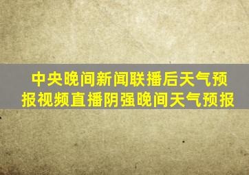 中央晚间新闻联播后天气预报视频直播阴强晚间天气预报