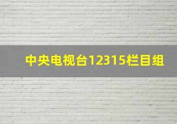 中央电视台12315栏目组