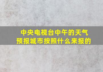 中央电视台中午的天气预报城市按照什么来报的