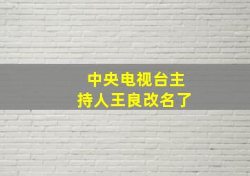 中央电视台主持人王良改名了