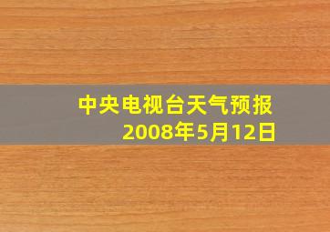 中央电视台天气预报2008年5月12日