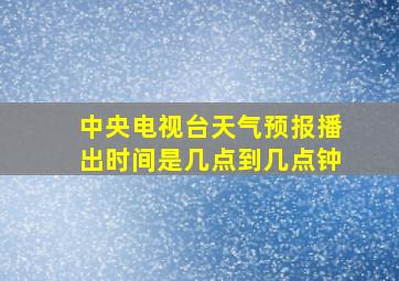 中央电视台天气预报播出时间是几点到几点钟