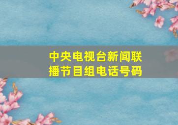 中央电视台新闻联播节目组电话号码