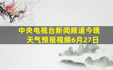 中央电视台新闻频道今晚天气预报视频6月27日