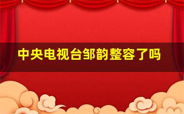 中央电视台邹韵整容了吗