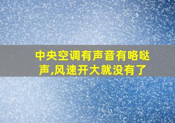 中央空调有声音有咯哒声,风速开大就没有了