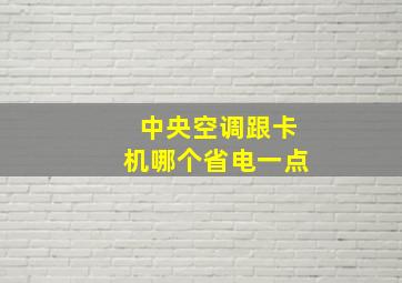 中央空调跟卡机哪个省电一点