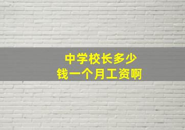 中学校长多少钱一个月工资啊