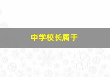 中学校长属于